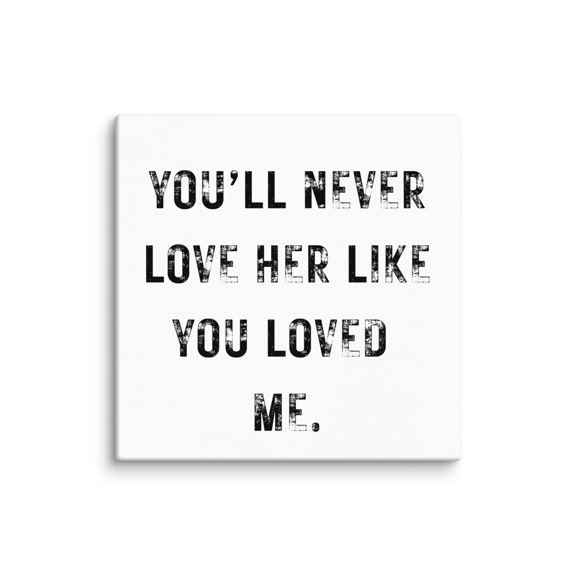 You'll never love - 6 x 6 basic canvas